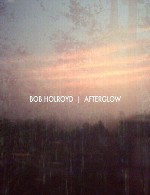 موسیقی وهم آلود و عمیق باب هولروید در آلبوم « پس تاب »Bob Holroyd - Afterglow (2011)
