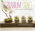 هنر تراریوم؛ ساخت 50 دنیای مینیاتوری و جادوییTerrarium Craft: Create 50 Magical, Miniature Worlds