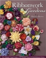 باغی از کارهای روبانیRibbonwork Gardens: The Ultimate Visual Guide to 122 Flowers, Leaves & Embellishment Extras
