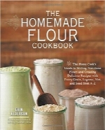 راهنمای آرد خانگیThe Homemade Flour Cookbook: The Home Cook’s Guide to Milling Nutritious Flours and Creating Delicious Recipes with Every Grain, Legume, Nut, and Seed from A-Z