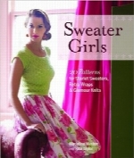 پلیورهای دخترانهSweater Girls: 20 Patterns for Starlet Sweaters, Retro Wraps, and Glamour Knits