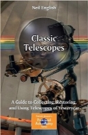 تلسکوپ‌های کلاسیک؛ جمع‌آوری، بازسازی و استفاده از تلسکوپ‌های گذشتهClassic Telescopes: A Guide to Collecting, Restoring, and Using Telescopes of Yesteryear (The Patrick Moore Practical Astronomy Series)