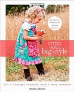دختران کوچک، سلیقه بزرگ؛ دوخت 4 الگوی آسان لباسLittle Girls, Big Style: Sew a Boutique Wardrobe from 4 Easy Patterns