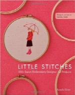 کوک‌های کوچک؛ بیش از 100 طرح گلدوزی دلپذیر برای 12 پروژهLittle Stitches: 100+ Sweet Embroidery Designs 12 Projects