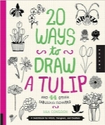 20 روش برای ترسیم گل لاله و 44 گل افسانه‌ای دیگر20 Ways to Draw a Tulip and 44 Other Fabulous Flowers: A Sketchbook for Artists, Designers, and Doodlers
