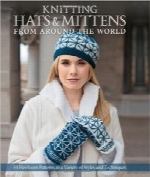 بافندگی کلاه‌ها و دستکش‌های تک‌انگشتی از سراسر جهانKnitting Hats & Mittens from Around the World: 34 Heirloom Patterns in a Variety of Styles and Techniques