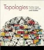 توپولوژی‌ها؛ اتوپیا شهری در فرانسه، 1960 تا 1970Topologies: The Urban Utopia in France, 1960 1970 (MIT Press)