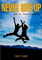 Never Give up: How To Overcome Anything
