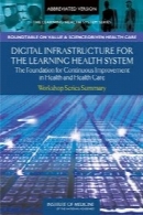 Digital infrastructure for the learning health system : the foundation for continuous improvement in health and health care, workshop series summary