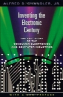 اختراع قرن الکترونیک: داستان حماسی از لوازم الکترونیکی مصرفی و صنایع کامپیوتر، با مقدمه جدید (مطالعات دانشگاه هاروارد در تاریخ کسب و کار)Inventing the Electronic Century: The Epic Story of the Consumer Electronics and Computer Industries, with a new preface (Harvard Studies in Business History)