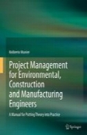 مدیریت پروژه برای محیط زیست، ساخت و ساز و مهندسین ساخت: راهنمای قرار دادن تئوری به عملProject Management for Environmental, Construction and Manufacturing Engineers: A Manual for Putting Theory into Practice