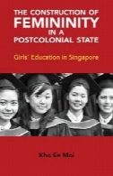 ساخت و ساز از زنانگی در یک دولت پسااستعماری : آموزش دختران در سنگاپورThe Construction of Femininity in a Postcolonial State: Girls' Education in Singapore