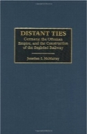 روابط از راه دور : آلمان ، امپراتوری عثمانی و ساخت راه آهن بغدادDistant Ties: Germany, the Ottoman Empire, and the Construction of the Baghdad Railway