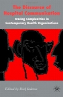 گفتمان ارتباطات بیمارستان: ردیابی پیچیدگی در سازمان بهداشت معاصر (مطالعات پالگریو در گفتمان حرفه ای و سازمانی)The Discourse of Hospital Communication: Tracing Complexities in Contemporary Health Organizations (Palgrave Studies in Professional and Organizational Discourse)