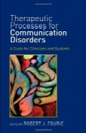 فرایندهای درمانی برای اختلالات ارتباطی : راهنمای برای پزشکان و دانشجویانTherapeutic Processes for Communication Disorders: A Guide for Clinicians and Students
