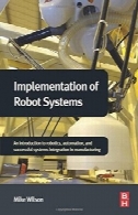 اجرای سیستم های ربات: مقدمه ای بر رباتیک، اتوماسیون و سیستم های موفق ادغام در تولیدImplementation of Robot Systems: An introduction to robotics, automation, and successful systems integration in manufacturing