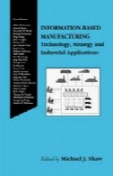 اطلاعات مبتنی بر تولید: تکنولوژی، استراتژی و برنامه های کاربردی صنعتیInformation-Based Manufacturing: Technology, Strategy and Industrial Applications