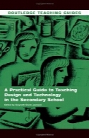 راهنمای عملی برای آموزش طراحی از u0026 amp؛ تکنولوژی در مدارس متوسطه (روتلج راهنمای تدریس )A Practical Guide to Teaching Design & Technology in the Secondary School (Routledge Teaching Guides)