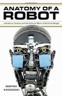 آناتومی یک ربات : ادبیات، سینما ، و کار فرهنگی مردم مصنوعیAnatomy of a robot : literature, cinema, and the cultural work of artificial people