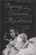 در حال مرگ قوها و دیوانه: باله، بدن، و روایت سینماDying Swans and Madmen: Ballet, the Body, and Narrative Cinema