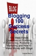 وبلاگ نویسی 100 اسرار موفقیت - 100 سوالات پرسیده در مورد ساختمان، بهینه سازی ، انتشارات، بازاریابی و چگونه می توان پول با وبلاگ هاBlogging 100 Success Secrets - 100 Most Asked Questions on Building, Optimizing, Publishing, Marketing and How to Make Money with Blogs