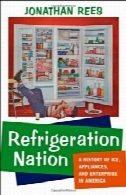 ملت تبرید: تاریخچه ای از یخ، لوازم خانگی، و شرکت در امریکاRefrigeration Nation: A History of Ice, Appliances, and Enterprise in America