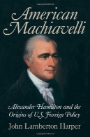 ماکیاولی آمریکا : الکساندر همیلتون و ریشه های سیاست خارجی ایالات متحدهAmerican Machiavelli: Alexander Hamilton and the Origins of U.S. Foreign Policy