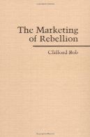 بازاریابی شورش: تن و رسانه ای و فعالیت های بین المللی (مطالعات کمبریج در ستیز سیاست)The Marketing of Rebellion: Insurgents, Media, and International Activism (Cambridge Studies in Contentious Politics)