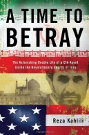 زمانی برای خیانت : شگفت آور زندگی دوگانه یک عامل سیا در داخل سپاه پاسداران ایرانA Time to Betray: The Astonishing Double Life of a CIA Agent Inside the Revolutionary Guards of Iran