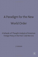 معیار برای نظم نوین جهانی : مدارس از فکر تجزیه و تحلیل سیاست خارجی آمریکا در پس جنگ سردA Paradigm for the New World Order: Schools-of-Thought Analysis of American Foreign Policy in the Post-Cold War Era