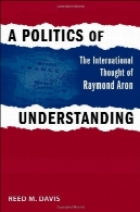 سیاست درک : افکار بین المللی ریموند آرون ( سنت های سیاسی در سری سیاست خارجی )A Politics of Understanding: The International Thought of Raymond Aron (Political Traditions in Foreign Policy Series)