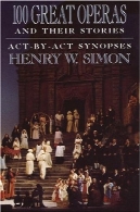 100 اپرا بزرگ و داستان های خود : قانون -BY- قانون چکیده100 Great Operas And Their Stories: Act-By-Act Synopses