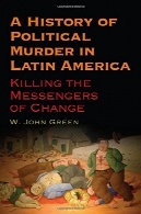تاریخ قتل های سیاسی آمریکای لاتین: کشتن فرستادگان تغییرA History of Political Murder in Latin America: Killing the Messengers of Change