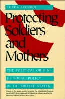 حفاظت سربازان و مادران : ریشه سیاسی سیاست اجتماعی در ایالات متحده آمریکاProtecting Soldiers and Mothers: The Political Origins of Social Policy in United States