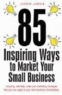 85 الهام بخش راه به بازار کسب و کار کوچک شما: الهام بخش ، خود به کمک، فروش و بازاریابی استراتژی است که شما می توانید کسب و کار خود بلافاصله اعمال85 Inspiring Ways to Market Your Small Business: Inspiring, Self-help, Sales and Marketing Strategies That You Can Apply to Your Own Business Immediately