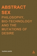 جنس چکیده: فلسفه، بیوتکنولوژی و جهش میل (Transversals: دستورالعمل های جدید در فلسفه سری)Abstract Sex: Philosophy, Biotechnology and the Mutations of Desire (Transversals: New Directions in Philosophy Series)