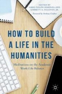 چگونه برای ساخت یک زندگی در علوم انسانی : تاملات در علمی کار و زندگی تعادلHow to Build a Life in the Humanities: Meditations on the Academic Work-Life Balance