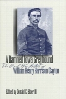 بدا آیووا تازی : جنگ نامه عمران ویلیام هنری هریسون کلیتونA Damned Iowa Greyhound: The Civil War Letters of William Henry Harrison Clayton