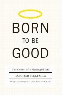 متولد به خوبی : علم یک زندگی معنی دارBorn to Be Good: The Science of a Meaningful Life