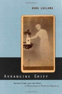 تنظیم غم و اندوه : زمان مقدس و بدن در قرن نوزدهم امریکا ( فرهنگ جنسی: دستورالعمل های جدید از مرکز مطالعات لزبین و گی)Arranging Grief: Sacred Time and the Body in Nineteenth-Century America (Sexual Cultures: New Directions from the Center for Lesbian and Gay Studies)