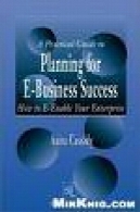 راهنمای عملی برای برنامه ریزی برای موفقیت در تجارت الکترونیک: چگونه به فعال کردن پست سازمانی خود راA Practical Guide to Planning for E-Business Success: How to E-enable Your Enterprise