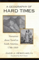 جغرافیای دشوار: روایت درباره سفر به آمریکای جنوبی 1780-1849A Geography of Hard Times: Narratives About Travel to South America, 1780-1849
