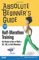 راهنمای مبتدی مطلق به آموزش نیمه ماراتن: آماده برای اجرا و یا راه رفتن 5 K, 8 K 10 K یا نیمه ماراتن نژادAbsolute Beginner's Guide to Half-Marathon Training: Get Ready to Run or Walk a 5K, 8K, 10K or Half-Marathon Race