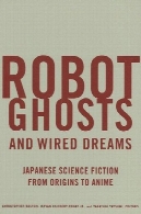 ربات ارواح و رویاهای سیمی: ژاپنی تخیلی از ریشه به انجمنRobot Ghosts and Wired Dreams: Japanese Science Fiction from Origins to Anime
