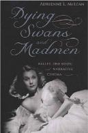 در حال مرگ قوها و دیوانه: باله، بدن، و روایت سینماDying Swans and Madmen: Ballet, the Body, and Narrative Cinema