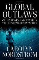 قانون شکنان جهانی: جرم پول و قدرت در جهان معاصر (سری کالیفرنیا در انسان شناسی عمومی)Global Outlaws: Crime, Money, and Power in the Contemporary World (California Series in Public Anthropology)