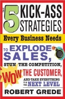 5 استراتژی های الاغ لگد هر کسب و کار نیاز دارد: برای منفجر فروش بی حس کردن رقابت، عجب مشتریان و دستیابی به رشد نمایی5 Kick-Ass Strategies Every Business Needs: To Explode Sales, Stun the Competition, Wow Customers and Achieve Exponential Growth