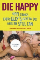 مرگ مبارک: باید انجام 499 چیزهایی که هر پسر در حالی که او هنوز هم می تواندDie Happy: 499 Things Every Guy's Gotta Do While He Still Can