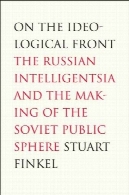 در جبهه ایدئولوژیک : روشنفکران روسیه و ساخت حوزه عمومی شورویOn the Ideological Front: The Russian Intelligentsia and the Making of the Soviet Public Sphere
