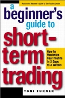 راهنمای مبتدی به کوتاه مدت تجارت - چگونه به حداکثر رساندن سود در 3 روز تا 3 هفته توسط Toni ترنرA Beginner's Guide to Short-Term Trading - How to Maximize Profits in 3 Days to 3 Week by Toni Turner